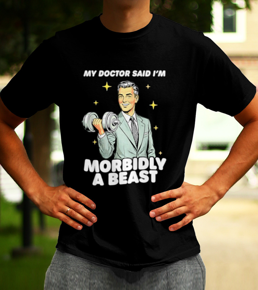 My Doctor Said I'm Morbidly A Beast Gym Humor Inspirational Fitness T-Shirt