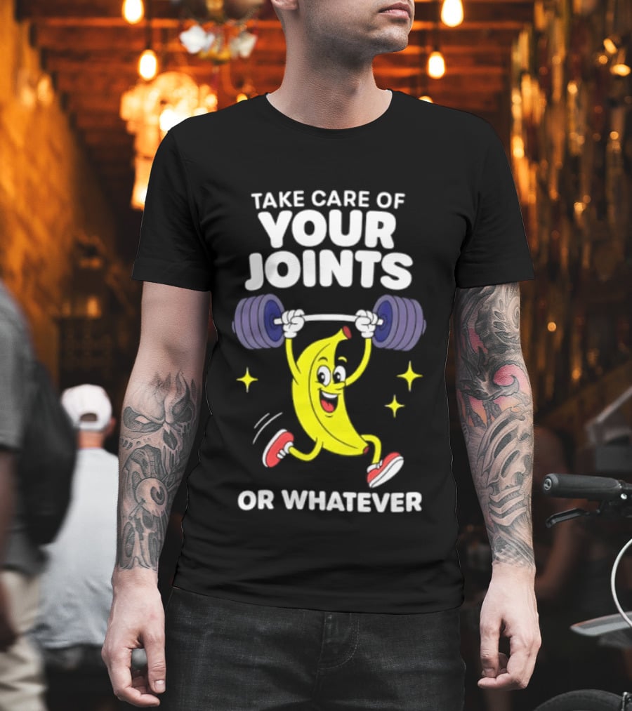 Take Care Of Your Joints Or Whatever Banana Weightlifting Humor T-Shirt