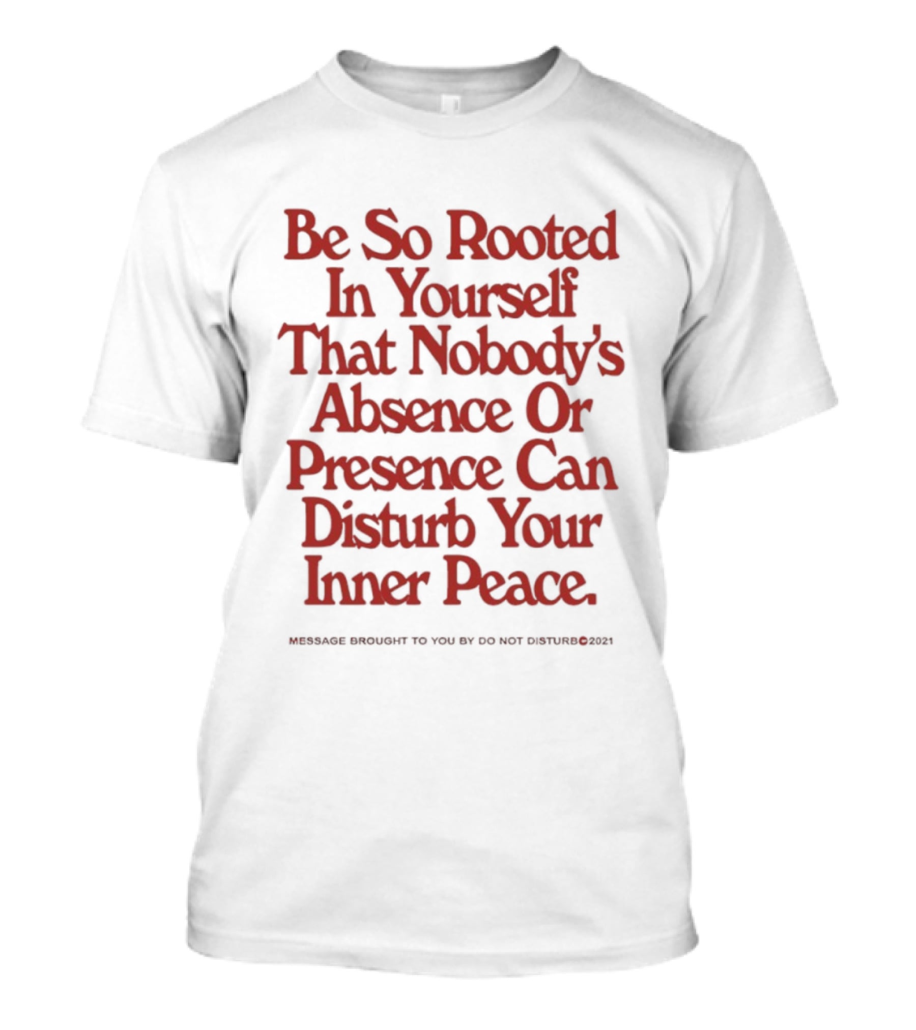 Be So Rooted In Yourself That Nobody's Absence Or Presence Can Disturb Your Inner Peace T-Shirt