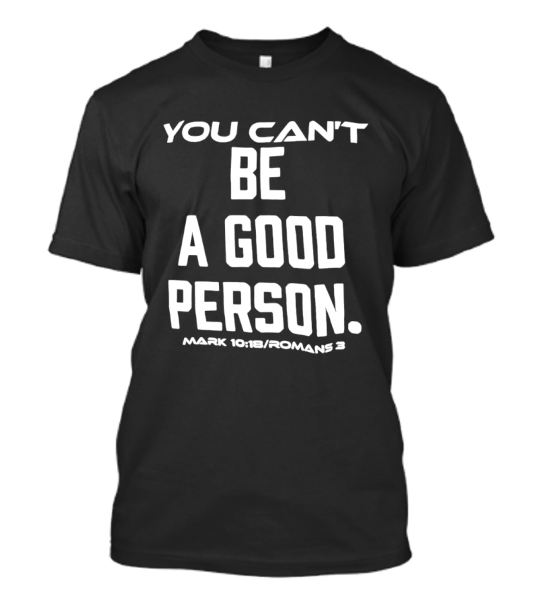 You Can't Be A Good Person Mark 10 18 Romans 3 Christian Message T-Shirt