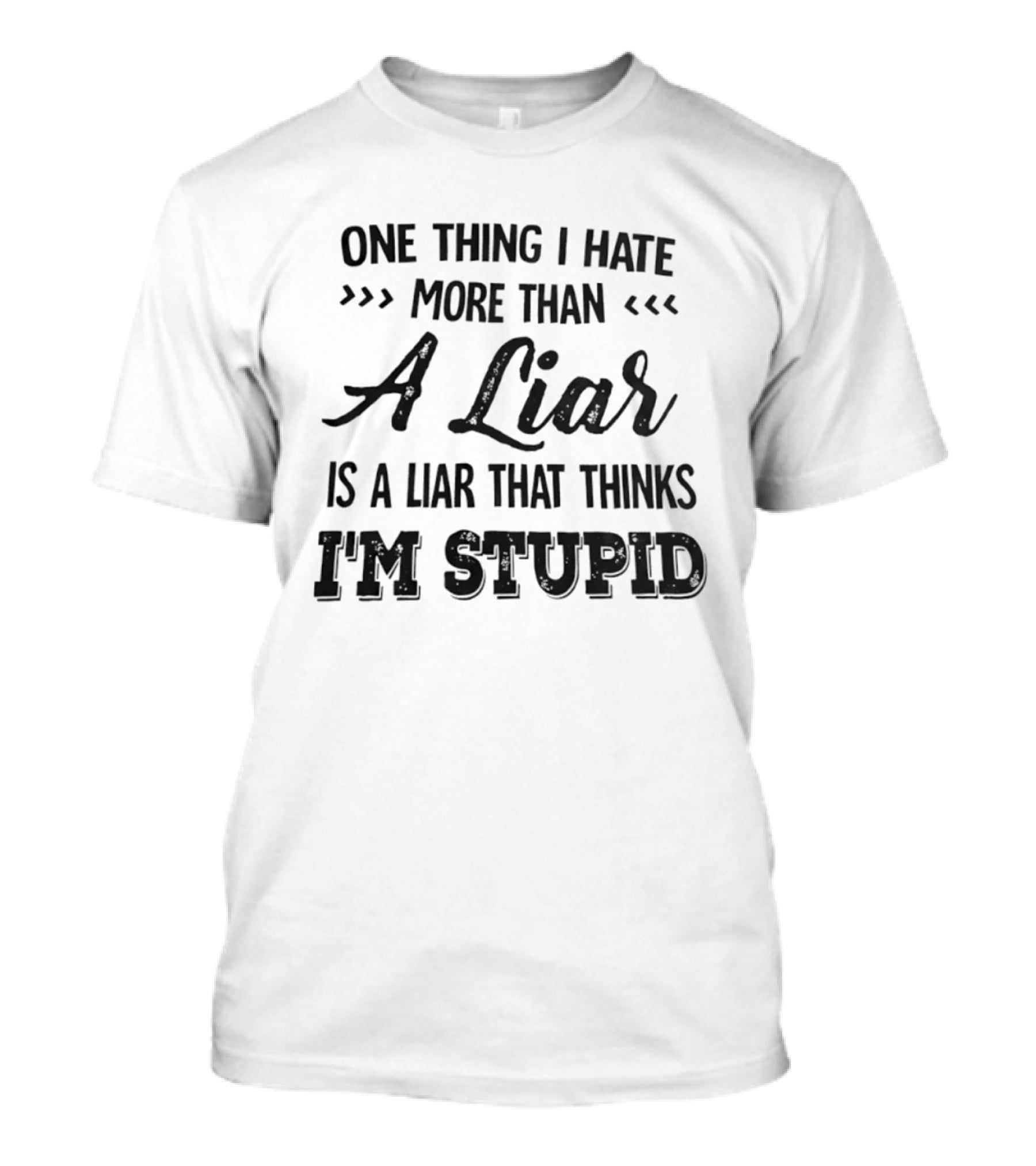 One Thing I Hate More Than A Liar Is A Liar That Thinks I'm Stupid T-Shirt