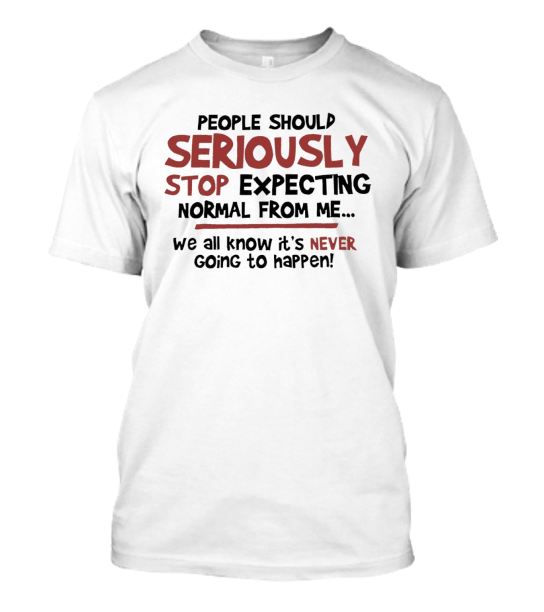 People Should Seriously Stop Expecting Normal From Me We All Know It's Never Going To Happen T-Shirt