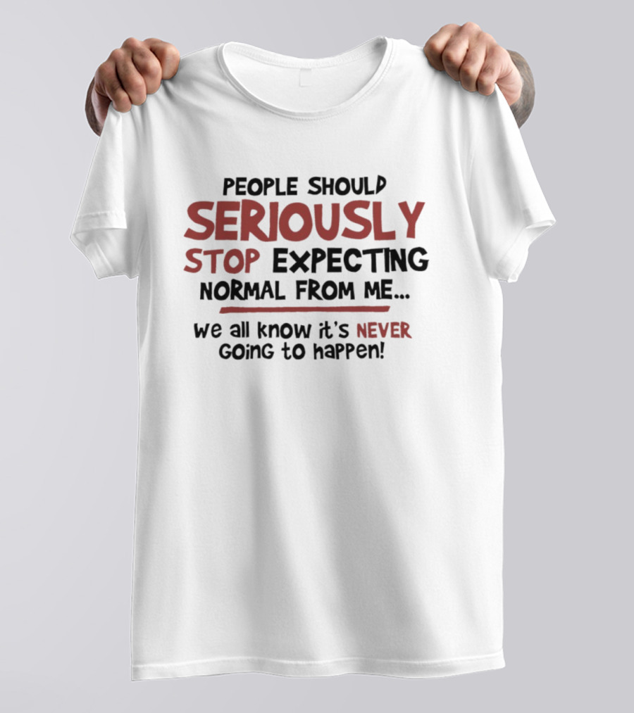 People Should Seriously Stop Expecting Normal From Me We All Know It's Never Going To Happen T-Shirt