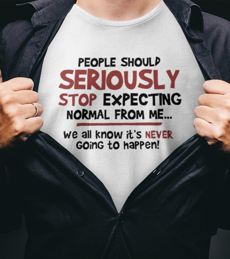 People Should Seriously Stop Expecting Normal From Me We All Know It's Never Going To Happen T-Shirt