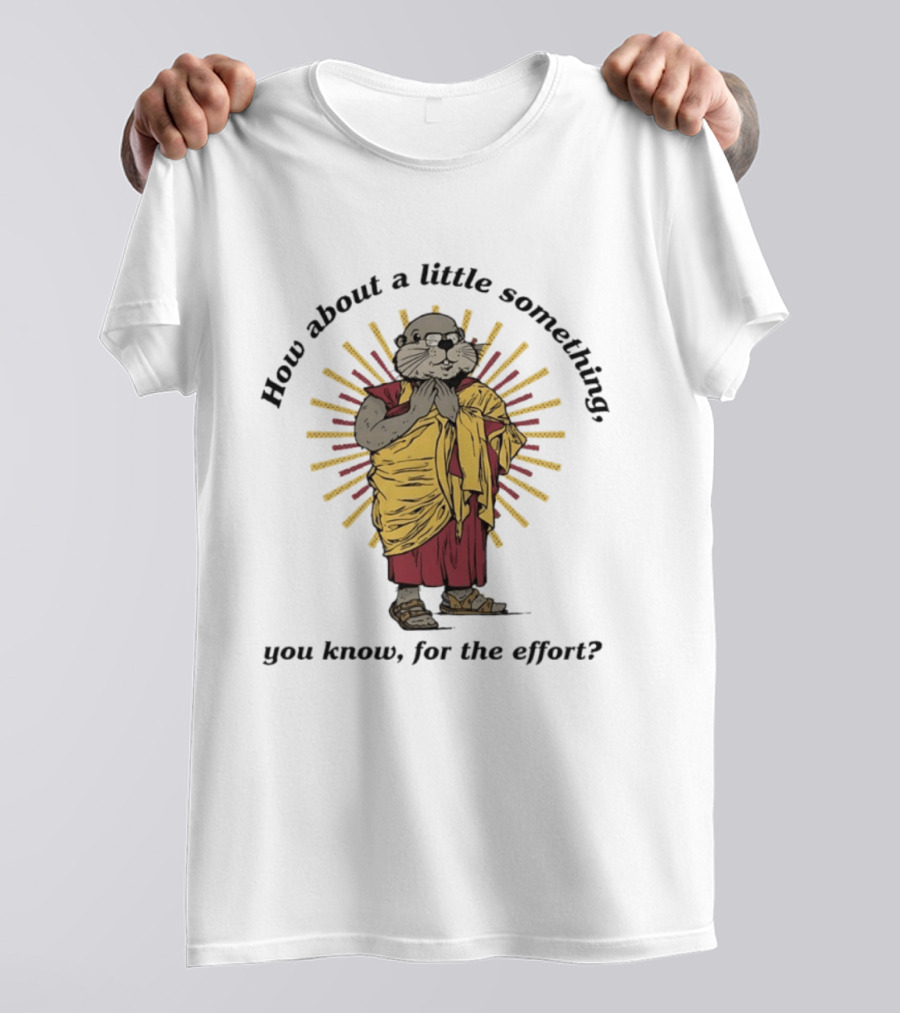 How About A Little Something You Know For The Effort William Murray Groundhog Monk T-Shirt