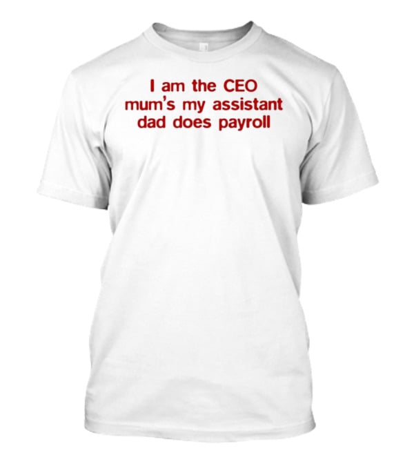 I Am The CEO Mum's My Assistant Dad Does Payroll Funny Family Hierarchy T-Shirt