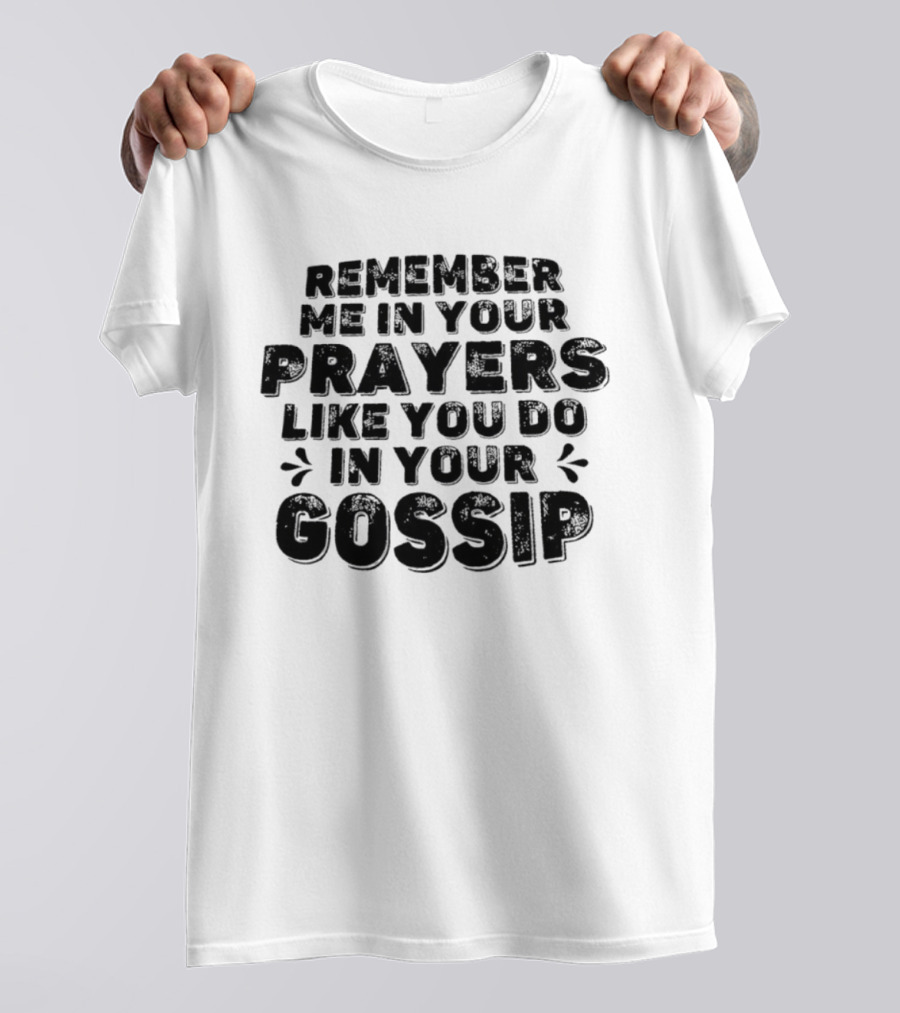 Remember Me In Your Prayers Like You Do In Your Gossip T-Shirt