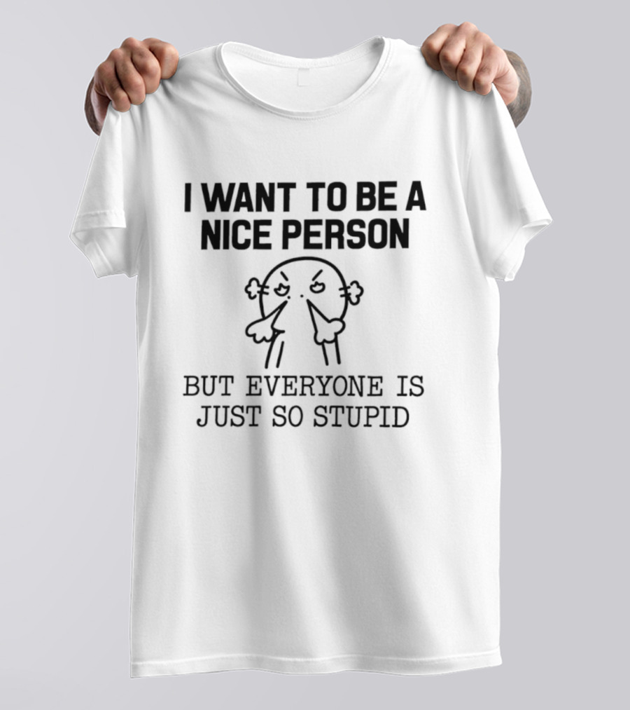 I Want To Be A Nice Person But Everyone Is Just So Stupid Funny Cartoon T-Shirt