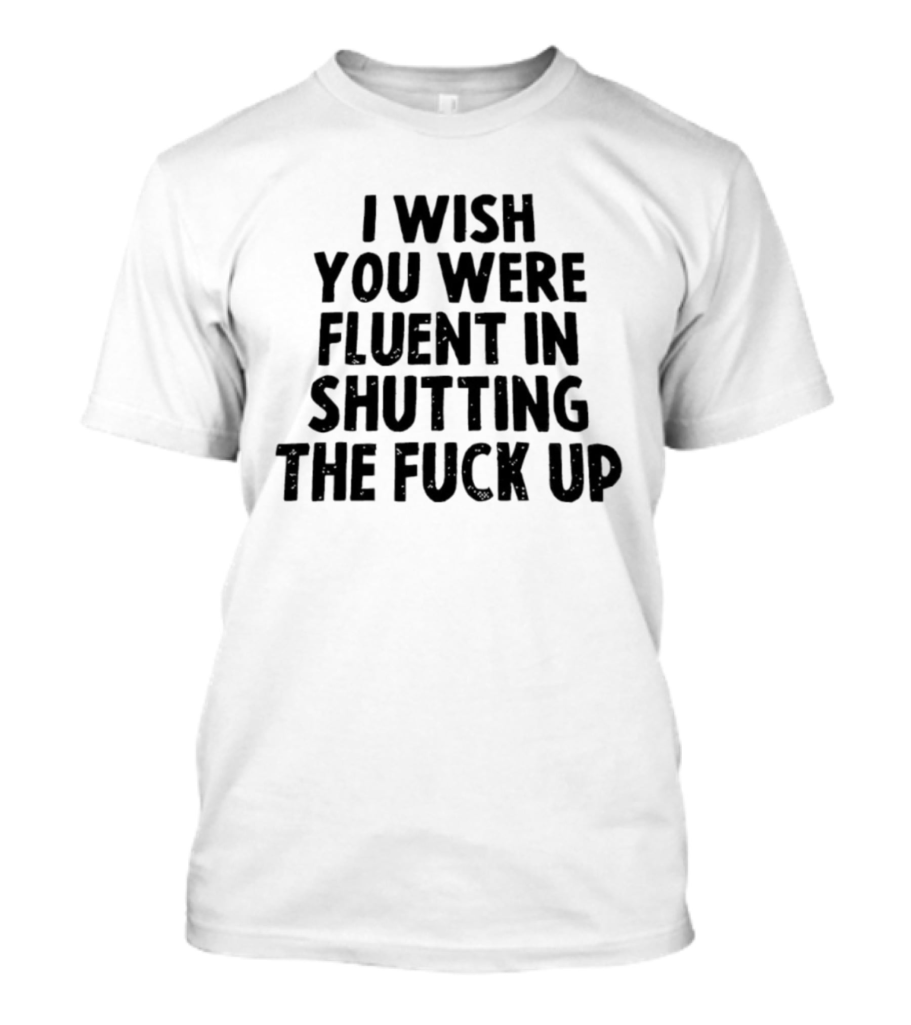 I Wish You Were Fluent In Shutting The Fuck Up T-Shirt