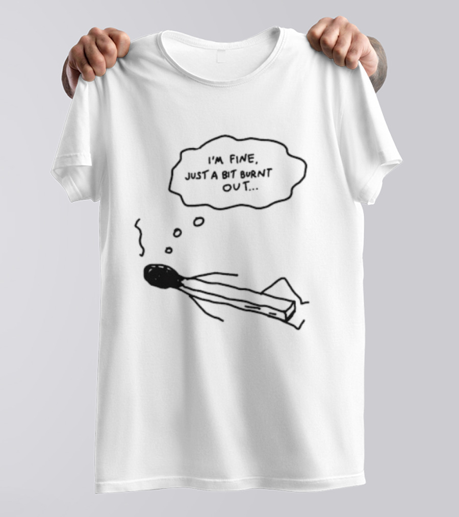 I'm Fine Just A Bit Burnt Out Matchstick Sketch Humor T-Shirt