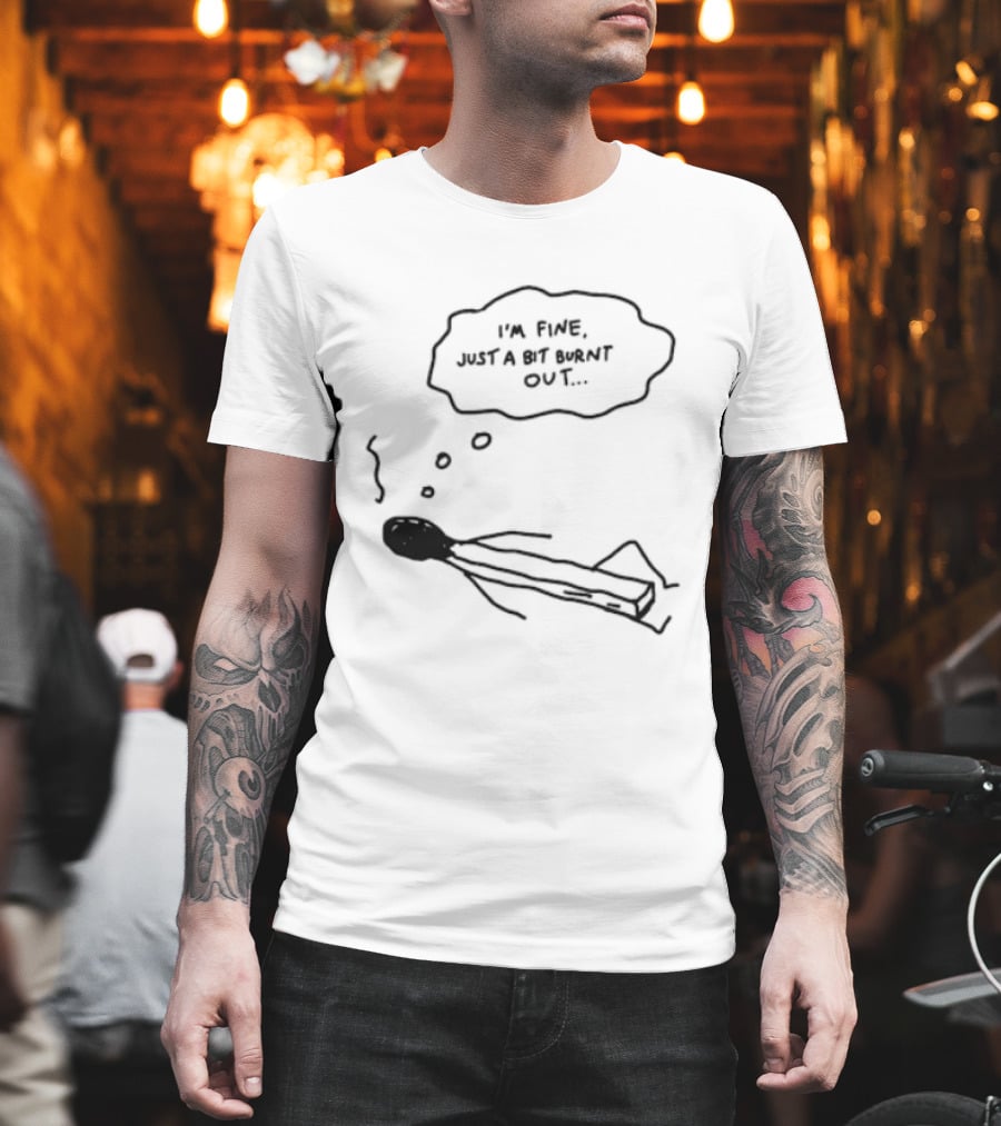 I'm Fine Just A Bit Burnt Out Matchstick Sketch Humor T-Shirt