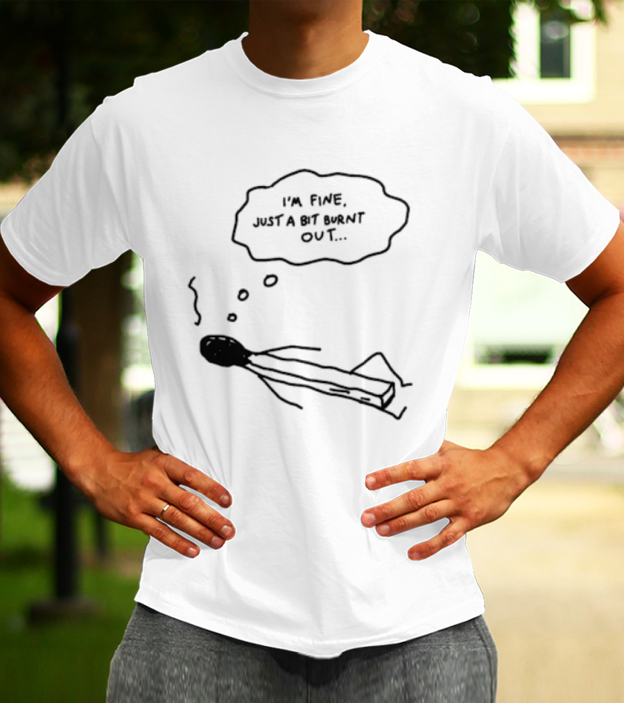 I'm Fine Just A Bit Burnt Out Matchstick Sketch Humor T-Shirt