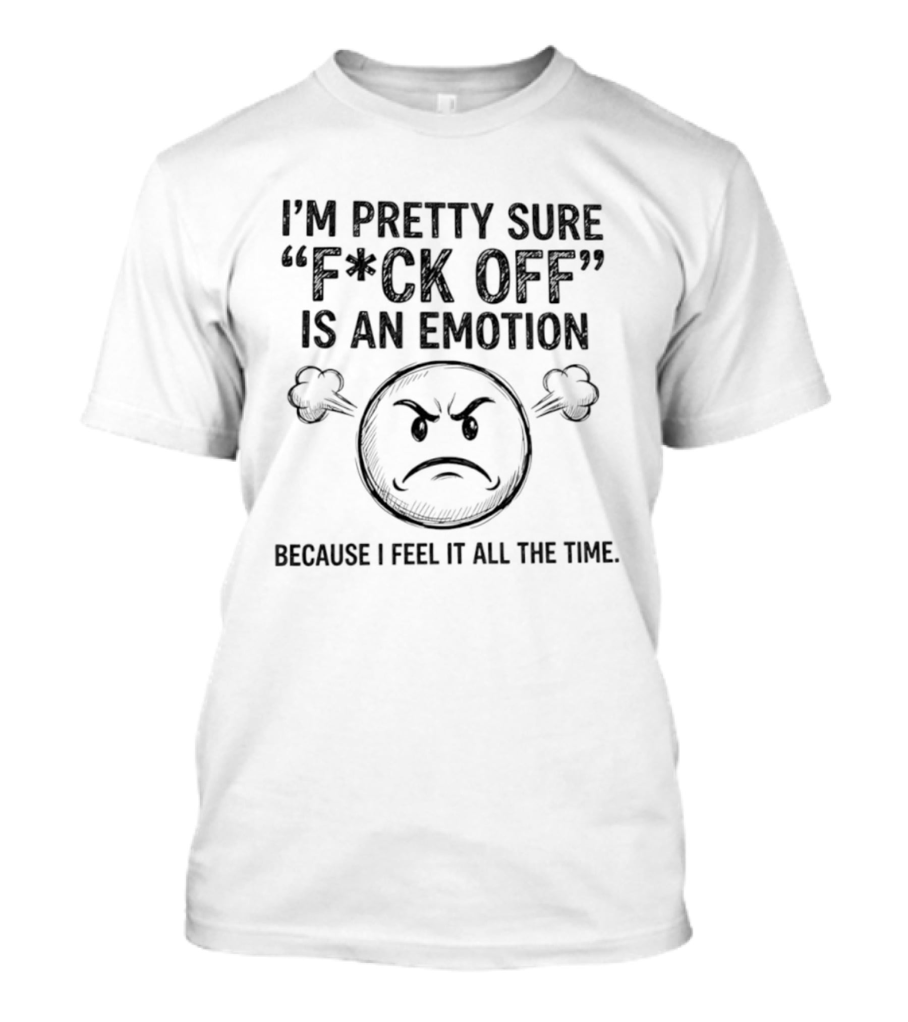 I'm Pretty Sure F Ck Off Is An Emotion Because I Feel It All The Time Emoticon Anger T-Shirt