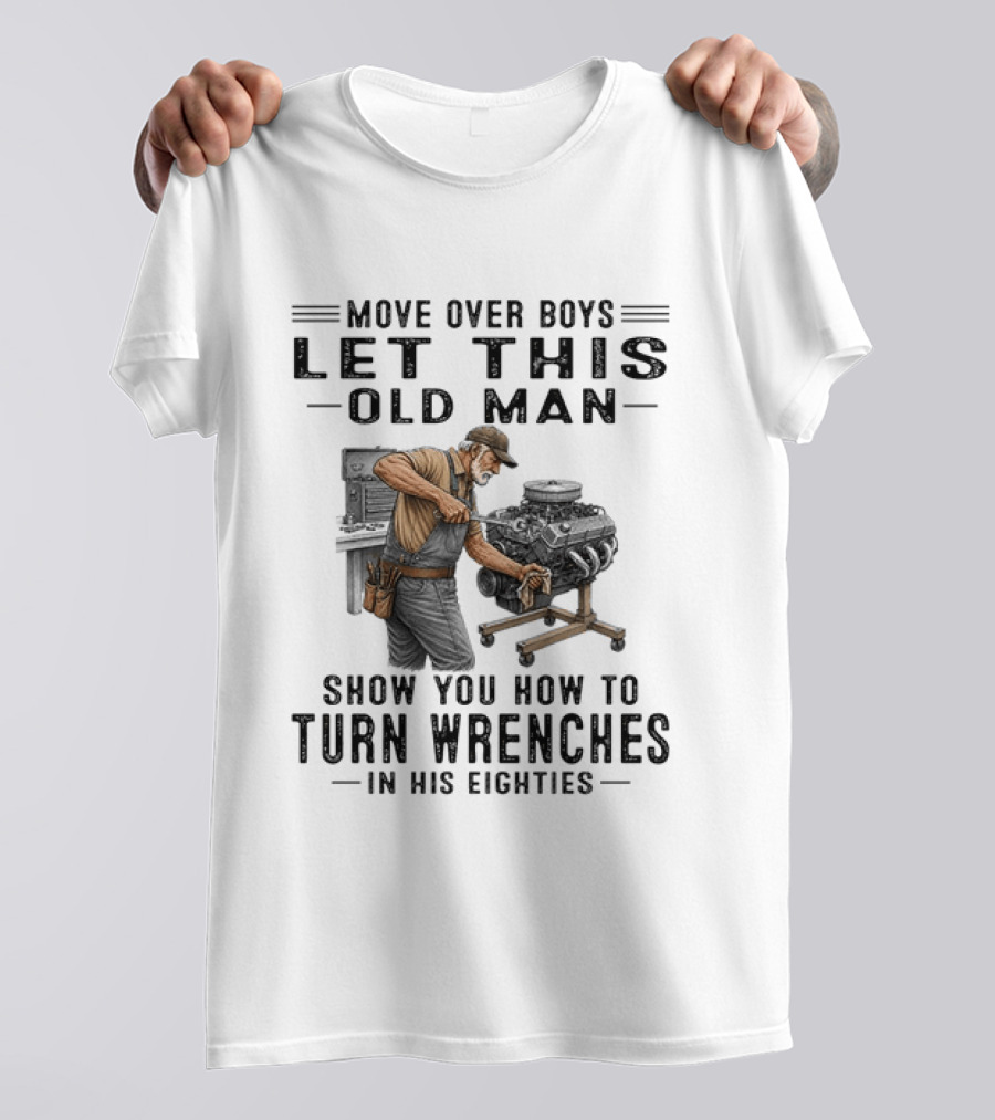 Move Over Boys Let This Old Man Show You How To Turn Wrenches In His Eighties T-Shirt