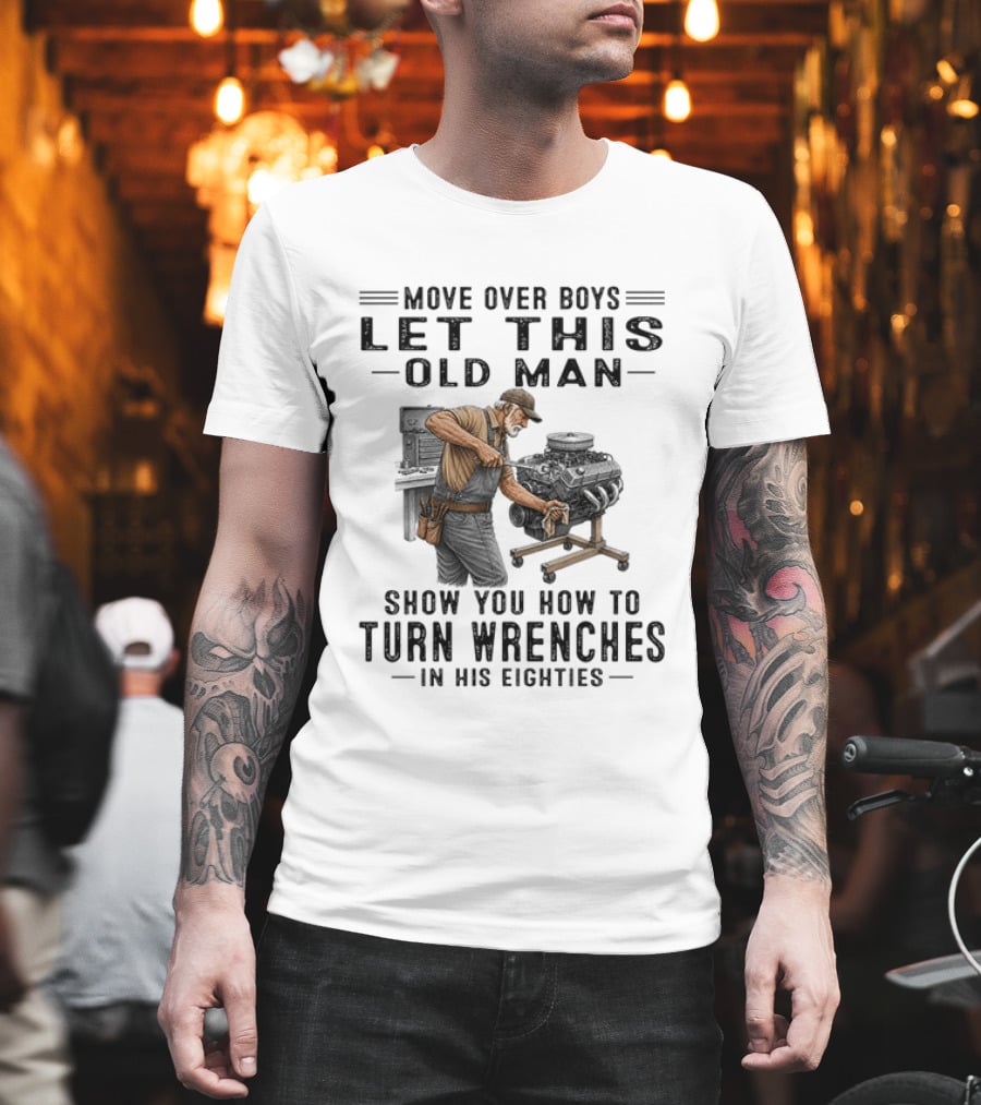 Move Over Boys Let This Old Man Show You How To Turn Wrenches In His Eighties T-Shirt