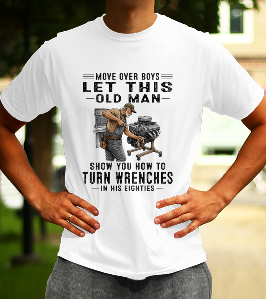 Move Over Boys Let This Old Man Show You How To Turn Wrenches In His Eighties T-Shirt