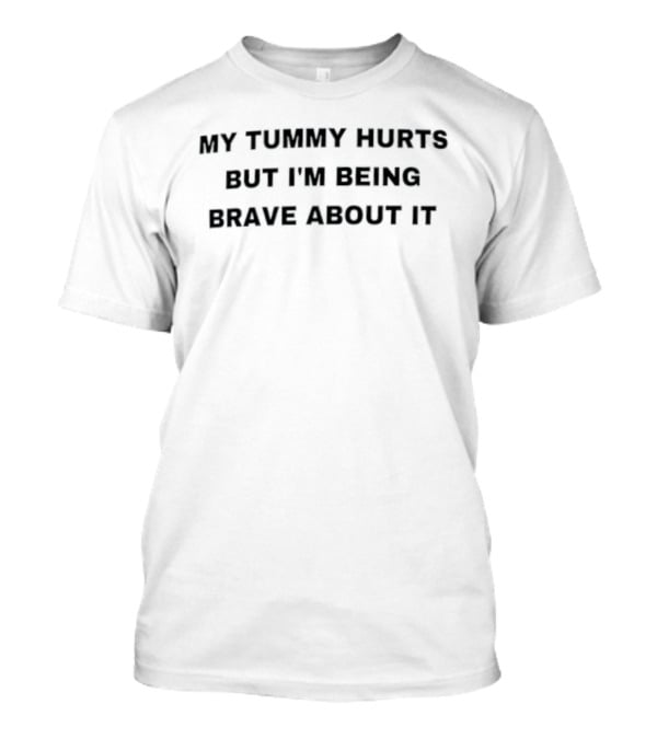 My Tummy Hurts But I'm Being Brave About It T-Shirt