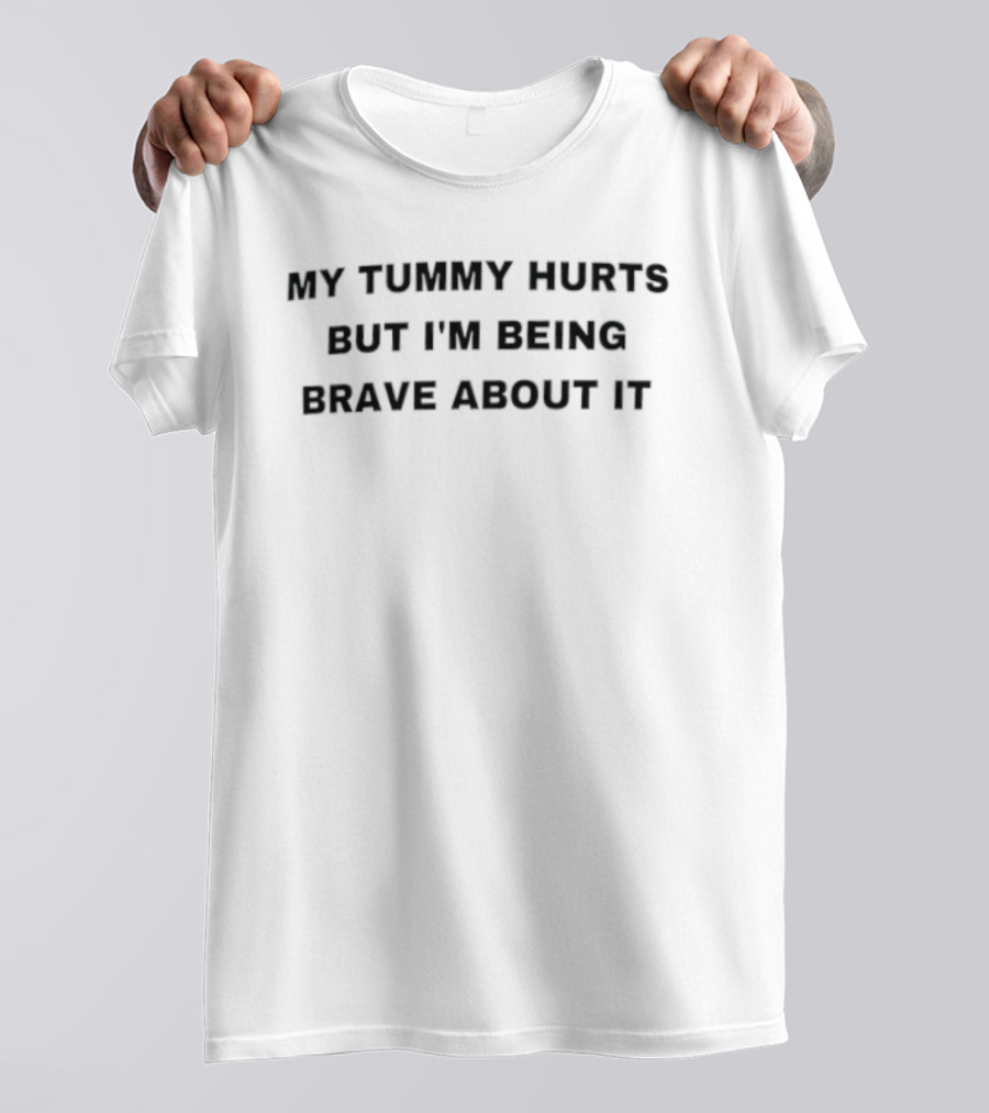 My Tummy Hurts But I'm Being Brave About It T-Shirt