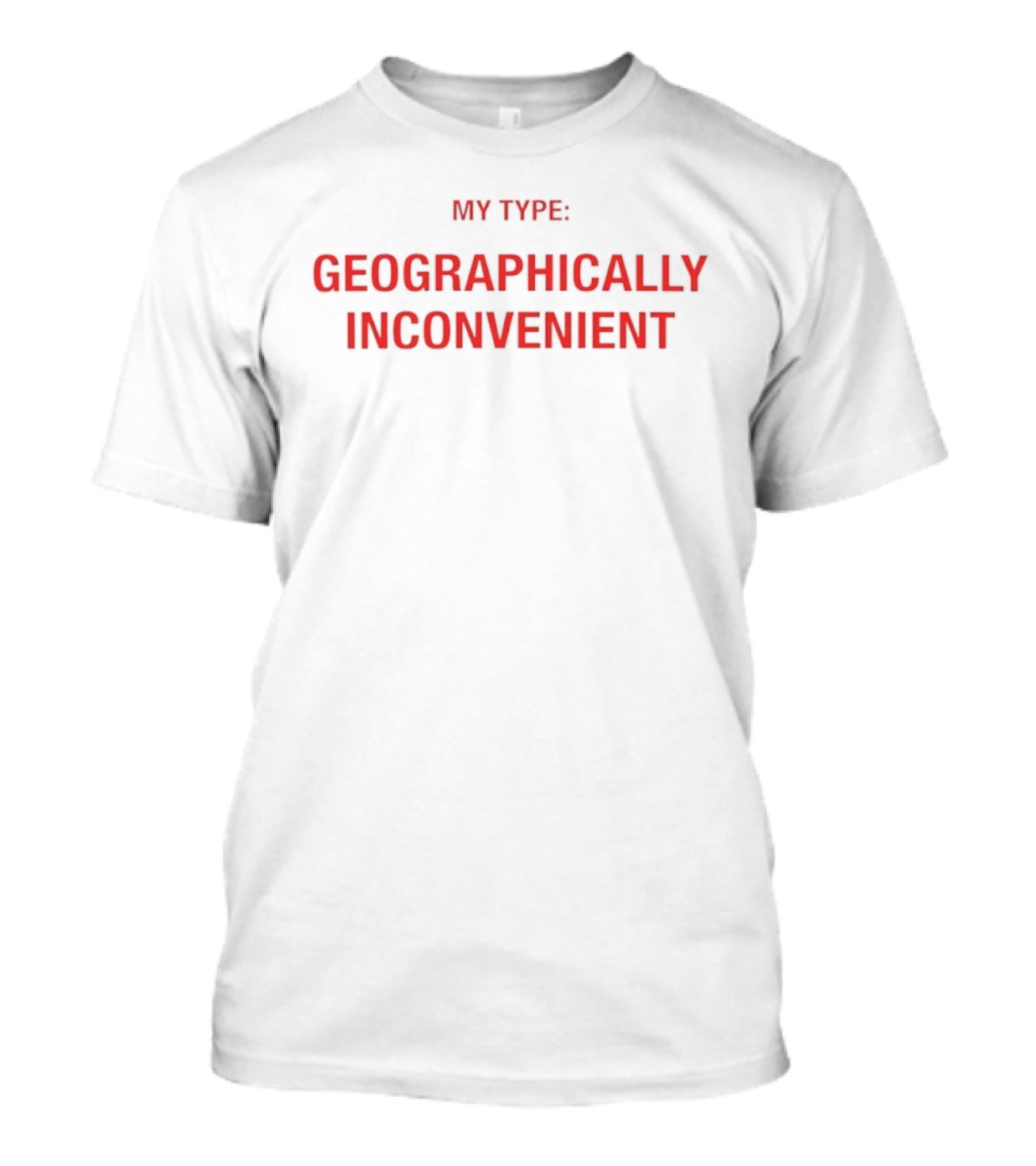 My Type Geographically Inconvenient Fun Relationship Humor T-Shirt
