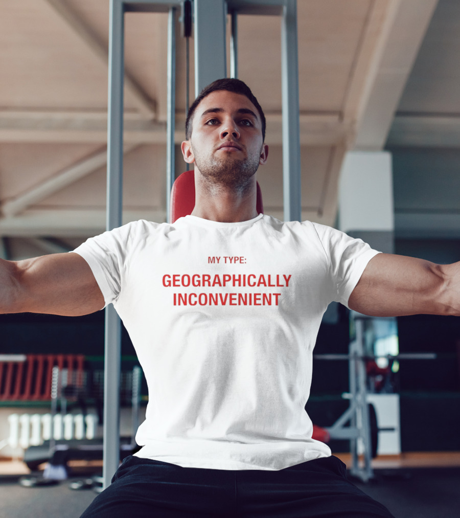 My Type Geographically Inconvenient Fun Relationship Humor T-Shirt