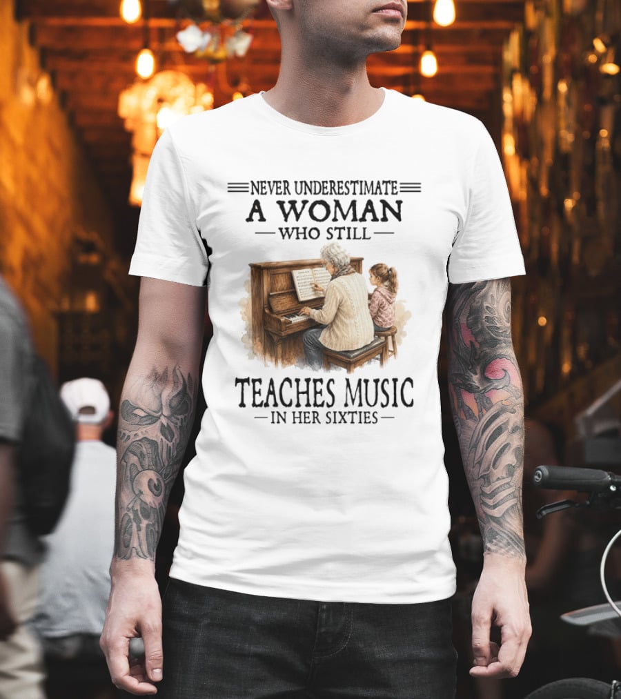 Never Underestimate A Woman Who Still Teaches Music In Her Sixties T-Shirt
