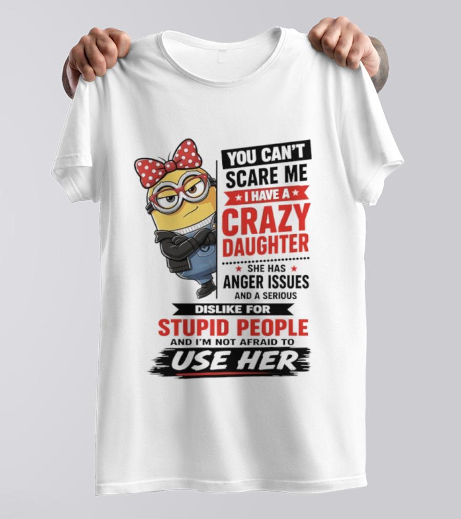 You Can't Scare Me I Have A Crazy Daughter With Anger Issues Dislike For Stupid People T-Shirt
