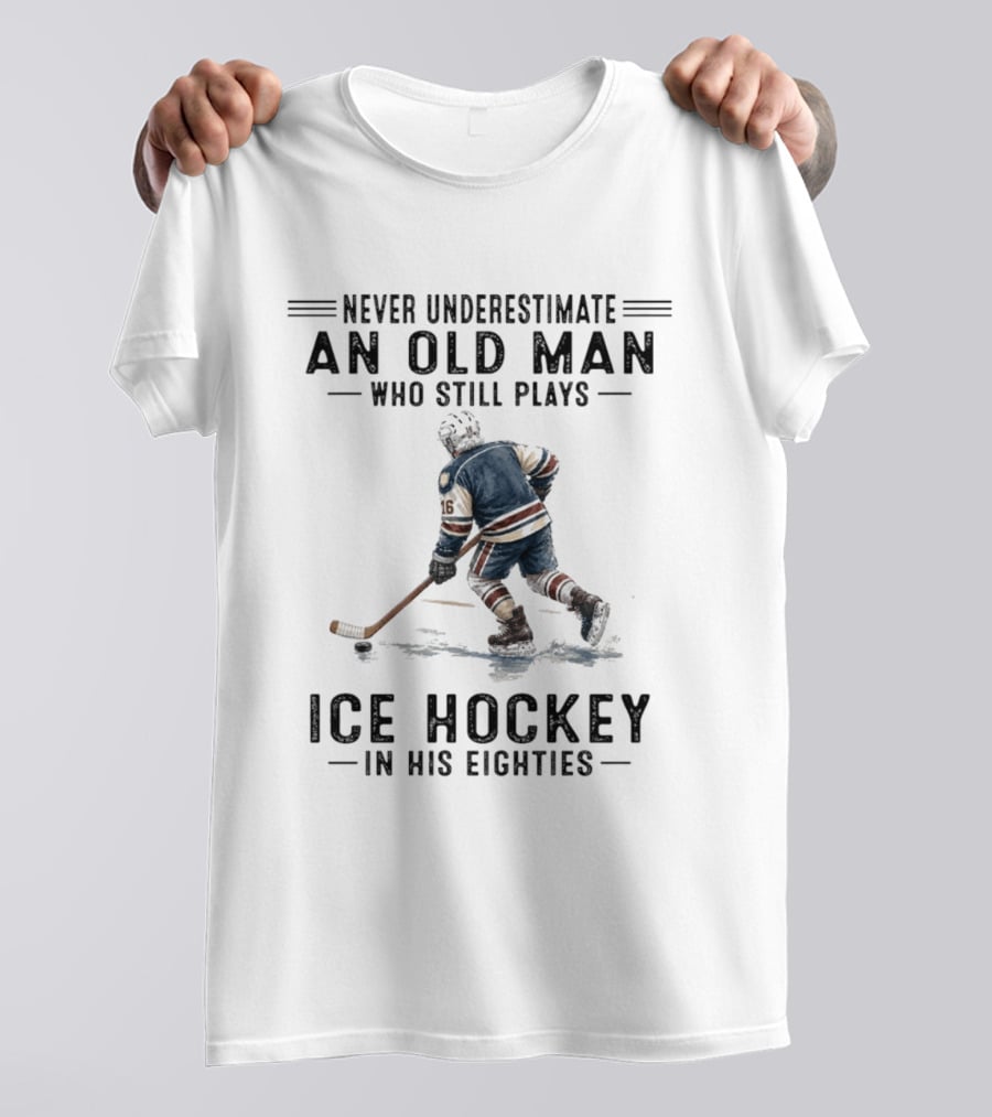 Never Underestimate An Old Man Who Still Plays Ice Hockey In His Eighties T-Shirt