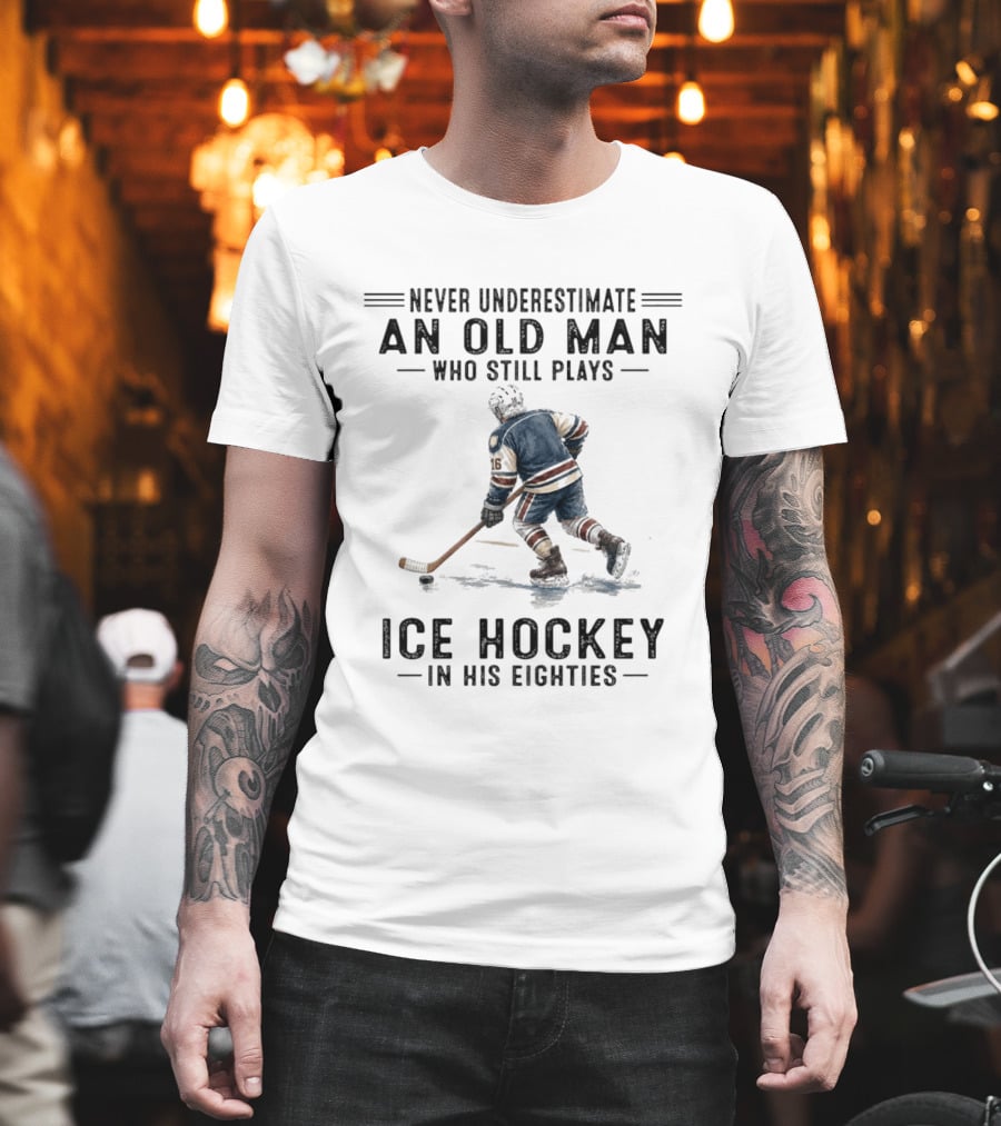 Never Underestimate An Old Man Who Still Plays Ice Hockey In His Eighties T-Shirt