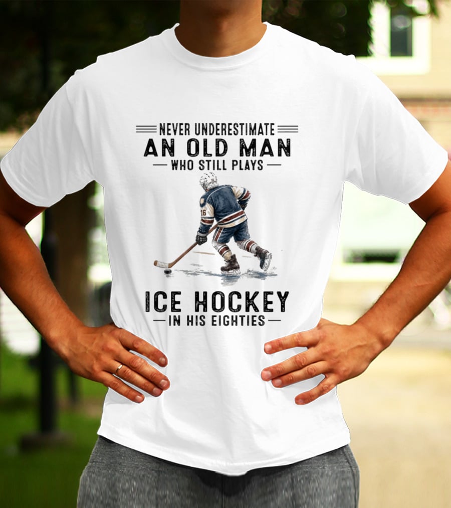 Never Underestimate An Old Man Who Still Plays Ice Hockey In His Eighties T-Shirt