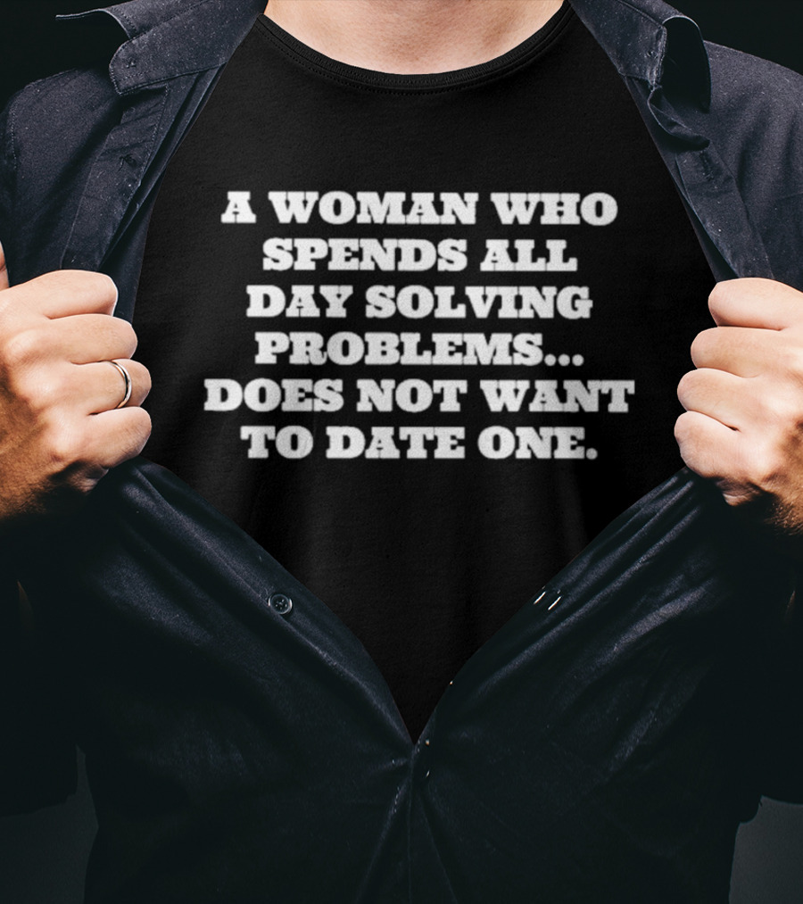A Woman Who Spends All Day Solving Problems Does Not Want To Date One T-Shirt