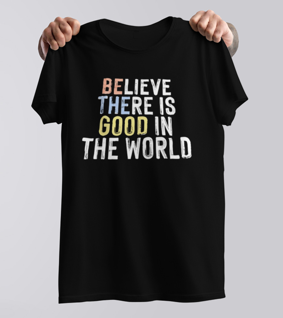 Believe There Is Good In The World Be The Good Positive Message T-Shirt