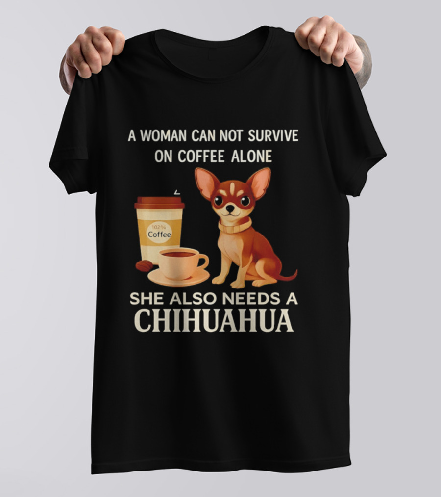 A Woman Can Not Survive On Coffee Alone She Also Needs A Chihuahua T-Shirt