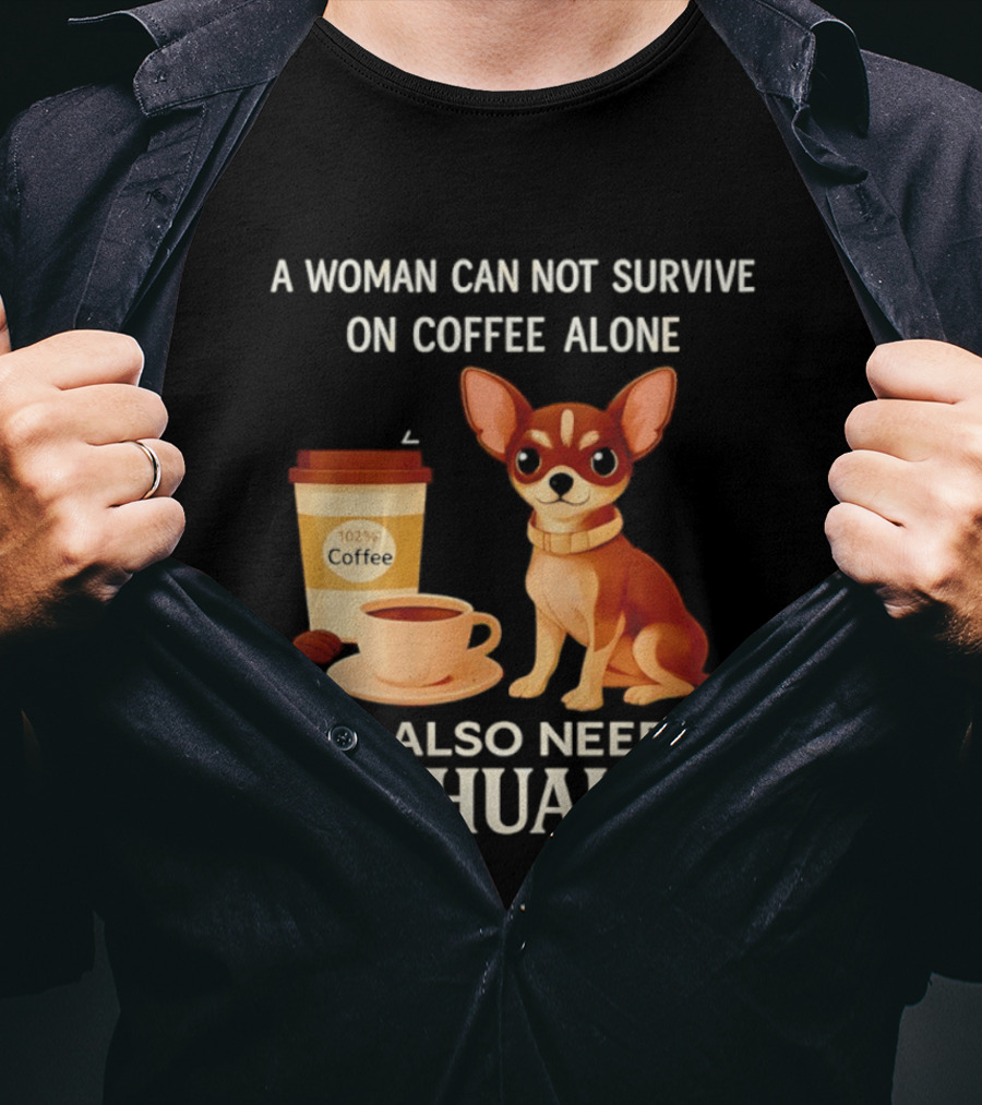 A Woman Can Not Survive On Coffee Alone She Also Needs A Chihuahua T-Shirt