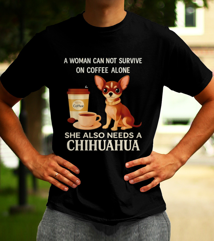 A Woman Can Not Survive On Coffee Alone She Also Needs A Chihuahua T-Shirt