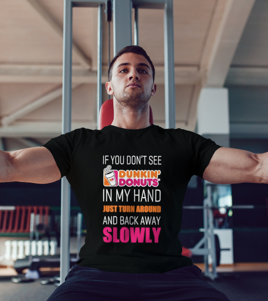 If You Don't See Dunkin' Donuts In My Hand Just Turn Around And Back Away Slowly T-Shirt