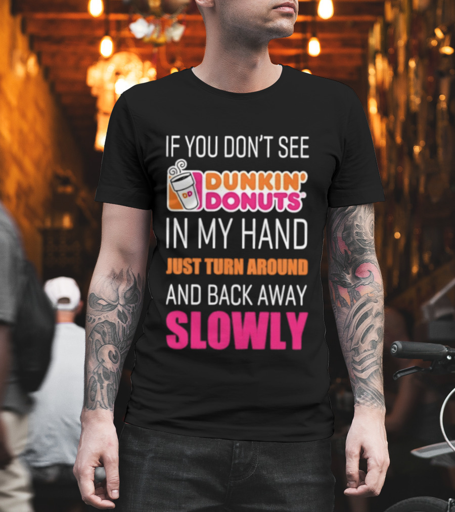 If You Don't See Dunkin' Donuts In My Hand Just Turn Around And Back Away Slowly T-Shirt
