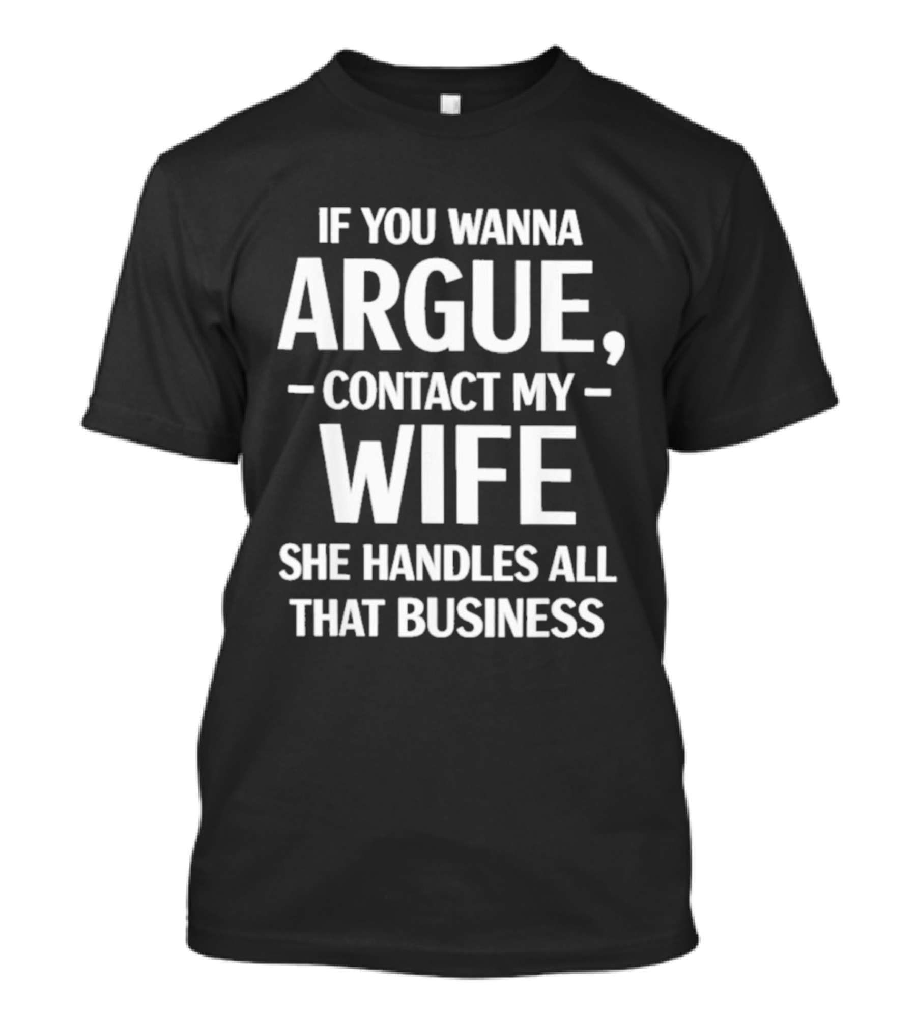 If You Wanna Argue Contact My Wife She Handles All That Business T-Shirt