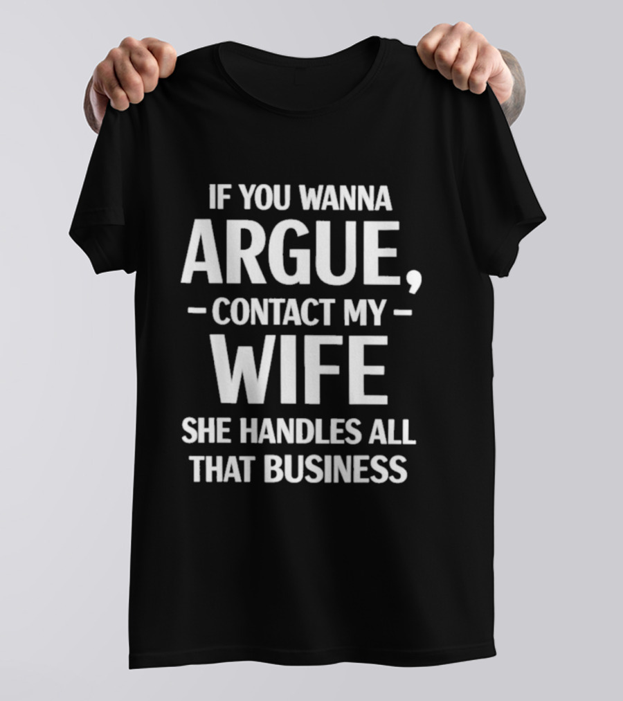 If You Wanna Argue Contact My Wife She Handles All That Business T-Shirt