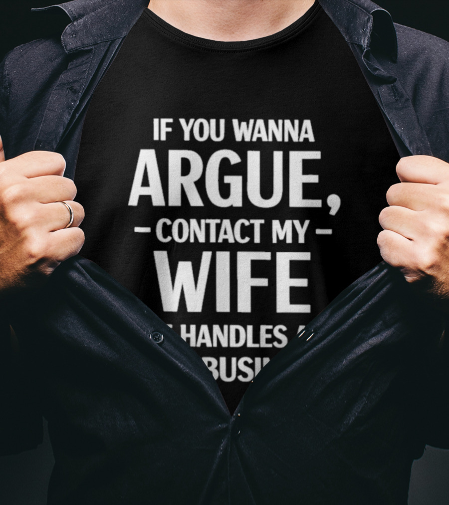 If You Wanna Argue Contact My Wife She Handles All That Business T-Shirt