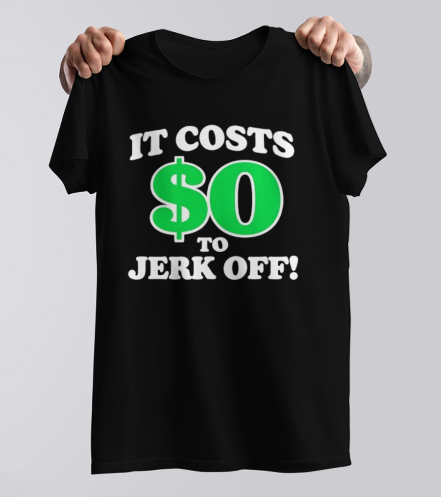 It Costs $0 To Jerk Off Funny Sarcastic Humor T-Shirt