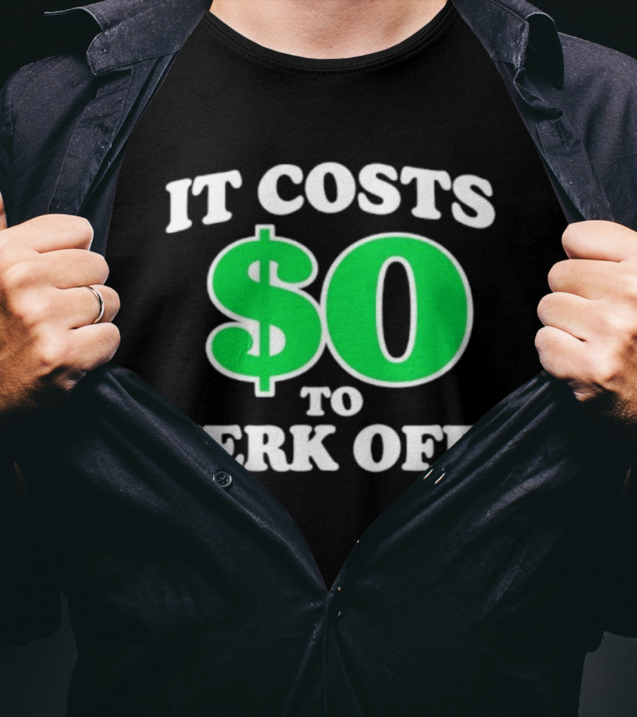 It Costs $0 To Jerk Off Funny Sarcastic Humor T-Shirt