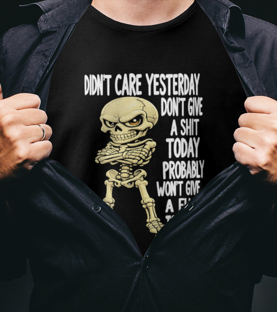 Didn't Care Yesterday Don't Give A Shit Today Probably Won't Give A Fuck Tomorrow Skeleton T-Shirt