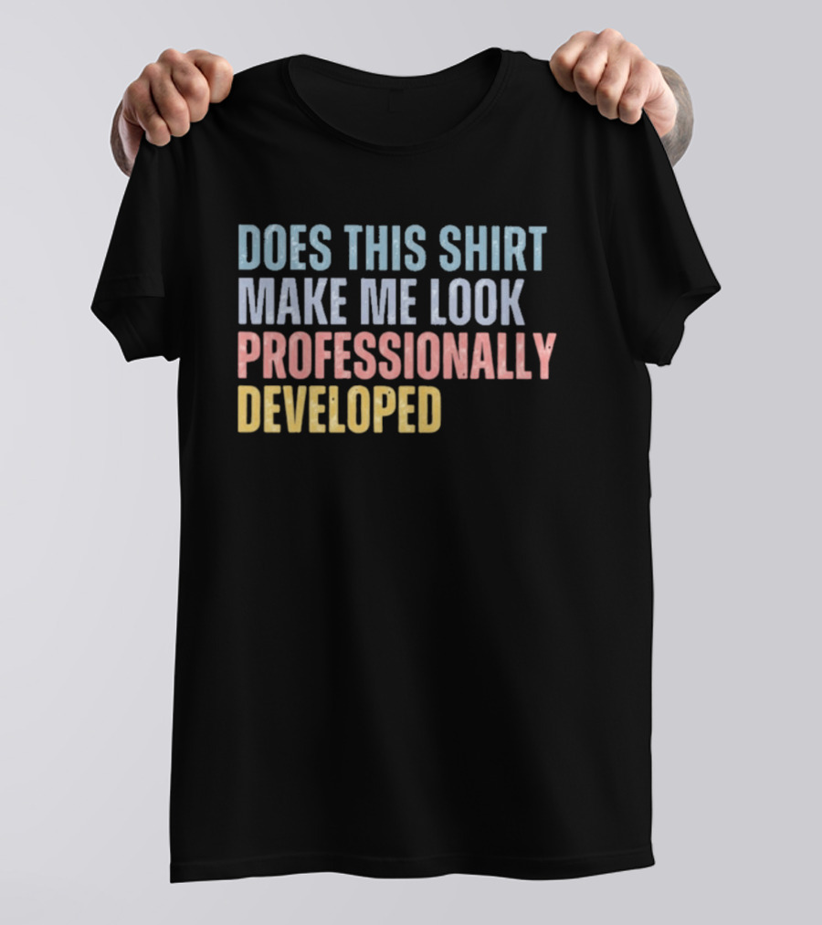 Does This Make Me Look Professionally Developed T-Shirt