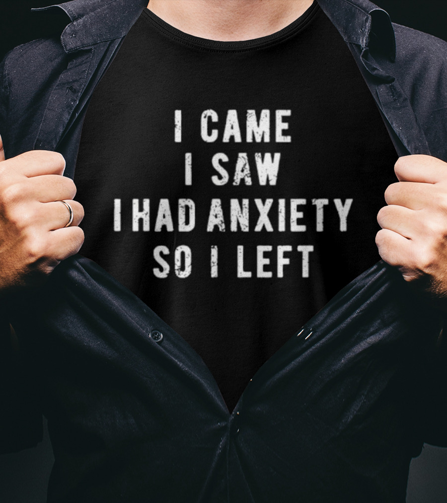 I Came I Saw I Had Anxiety So I Left Funny Saying T-Shirt
