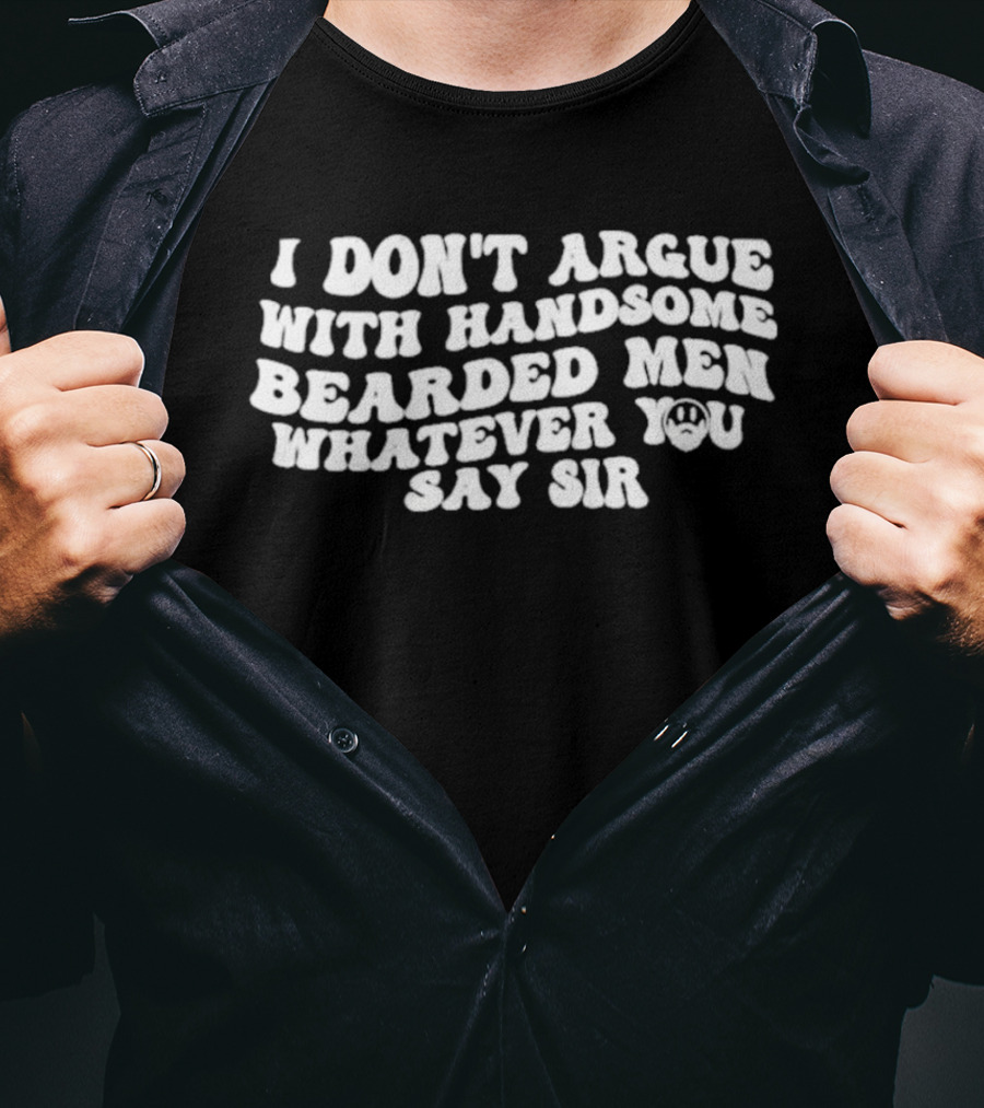 I Don't Argue With Handsome Bearded Men Whatever You Say Sir T-Shirt