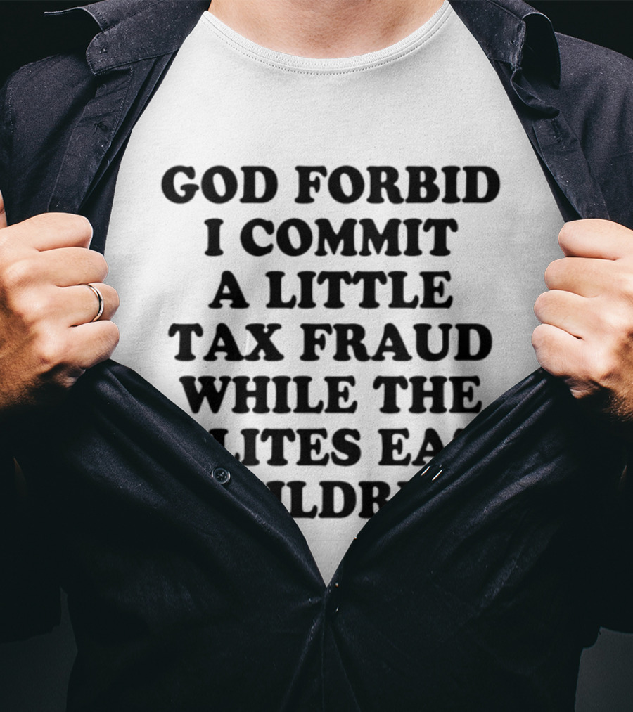 God Forbid I Commit A Little Tax Fraud While The Elites Eat Children T-Shirt