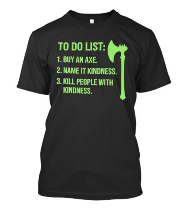 To Do List Buy An Axe Name It Kindness Kill People With Kindness Axe T-Shirt