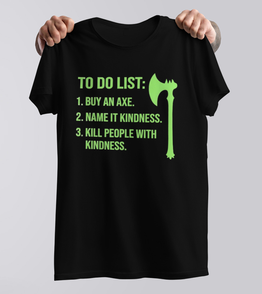 To Do List Buy An Axe Name It Kindness Kill People With Kindness Axe T-Shirt