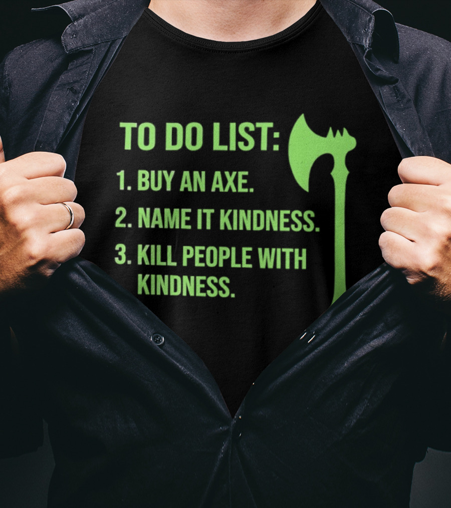 To Do List Buy An Axe Name It Kindness Kill People With Kindness Axe T-Shirt