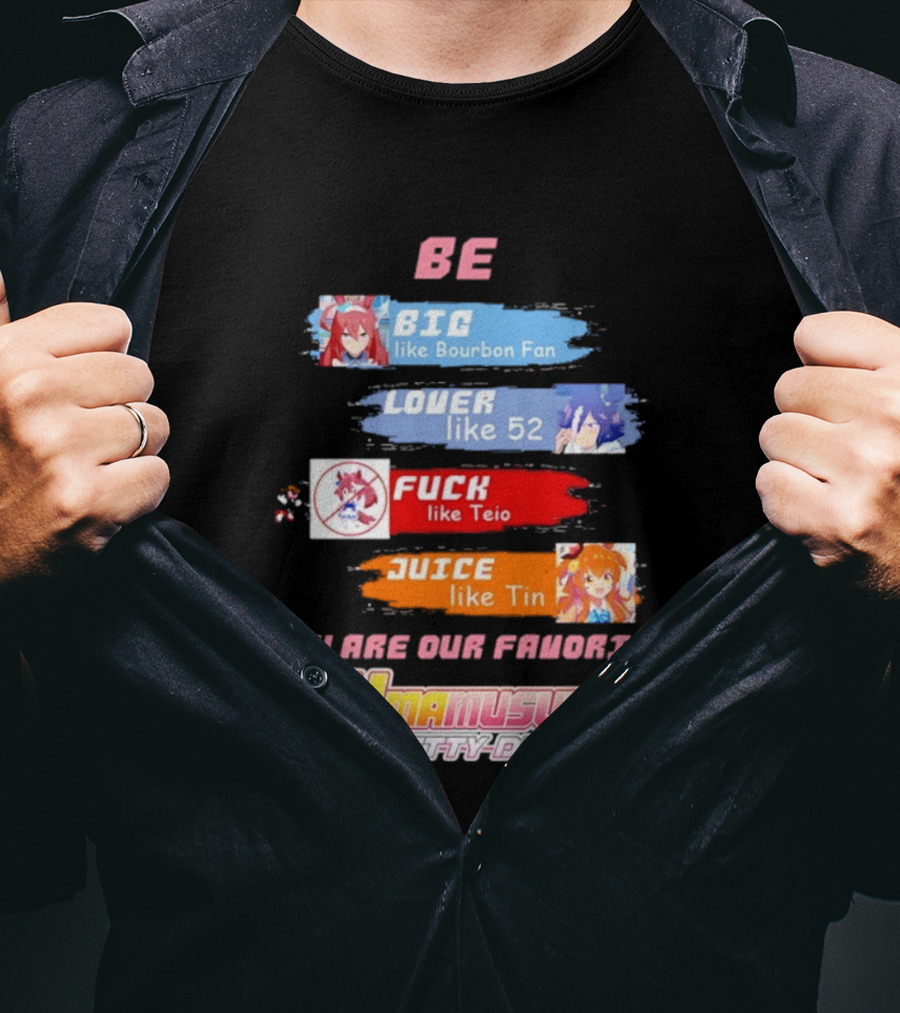 BE BIG Like Bourbon Fan LOVER Like 52 FUCK Like Teio JUICE Like Tin UMA MUSUME PRETTY DERBY You Are Our Favorite T-Shirt